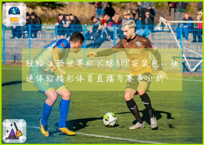 轻松注册世界杯买球APP安装包，快速体验精彩体育直播与赛事分析