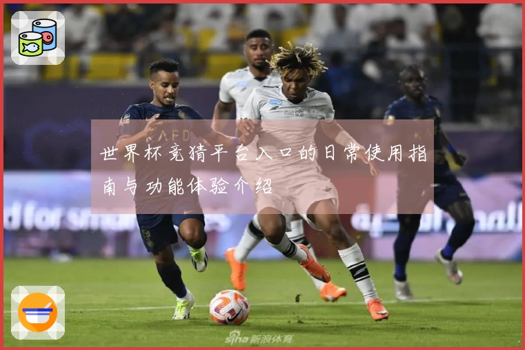 世界杯竞猜平台入口的日常使用指南与功能体验介绍