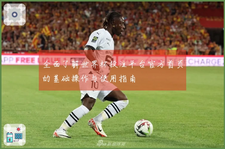 全面了解世界杯投注平台官方首页的基础操作与使用指南