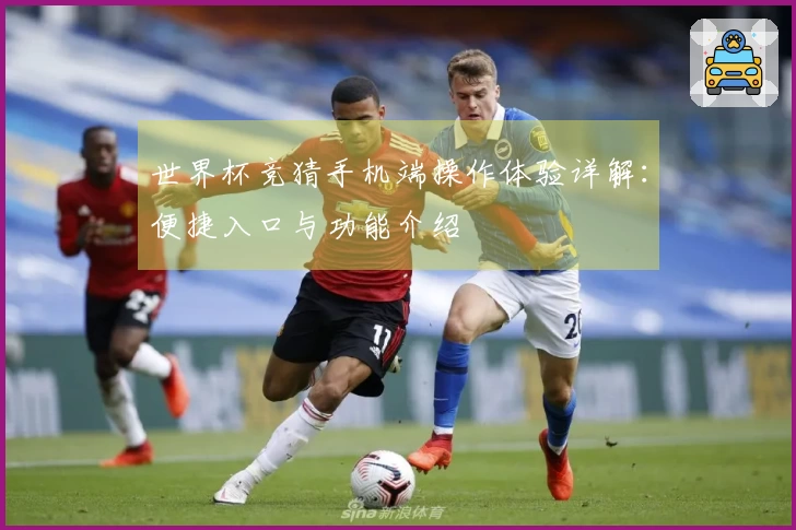 世界杯竞猜手机端操作体验详解：便捷入口与功能介绍