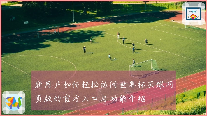 新用户如何轻松访问世界杯买球网页版的官方入口与功能介绍