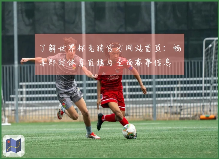 了解世界杯竞猜官方网站首页：畅享即时体育直播与全面赛事信息