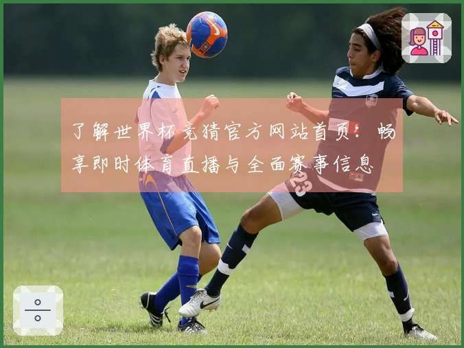了解世界杯竞猜官方网站首页：畅享即时体育直播与全面赛事信息