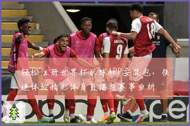 轻松注册世界杯买球APP安装包，快速体验精彩体育直播与赛事分析